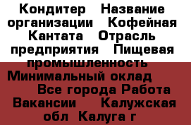 Кондитер › Название организации ­ Кофейная Кантата › Отрасль предприятия ­ Пищевая промышленность › Минимальный оклад ­ 60 000 - Все города Работа » Вакансии   . Калужская обл.,Калуга г.